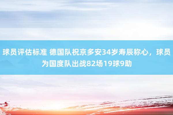 球员评估标准 德国队祝京多安34岁寿辰称心，球员为国度队出战82场19球9助