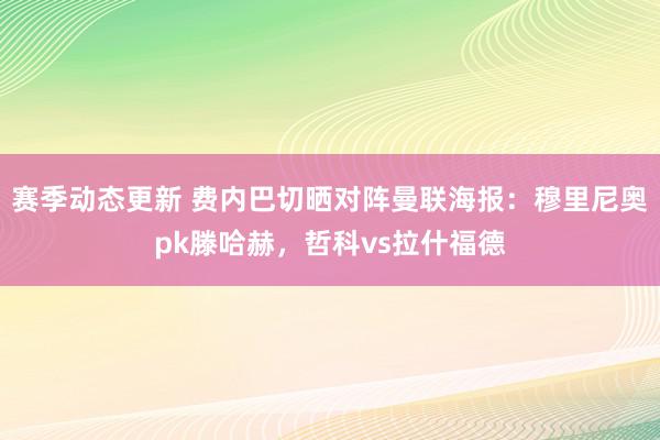 赛季动态更新 费内巴切晒对阵曼联海报：穆里尼奥pk滕哈赫，哲科vs拉什福德