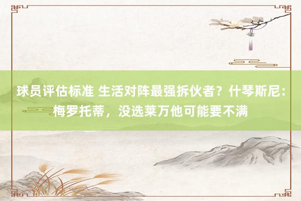 球员评估标准 生活对阵最强拆伙者？什琴斯尼：梅罗托蒂，没选莱万他可能要不满