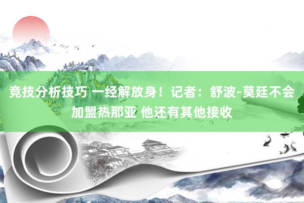 竞技分析技巧 一经解放身！记者：舒波-莫廷不会加盟热那亚 他还有其他接收