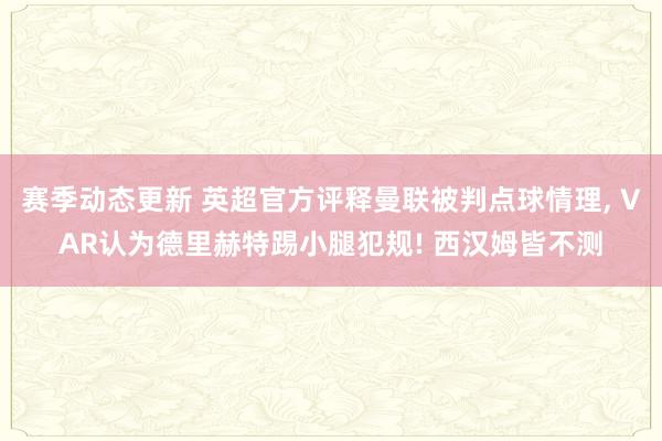 赛季动态更新 英超官方评释曼联被判点球情理, VAR认为德里赫特踢小腿犯规! 西汉姆皆不测