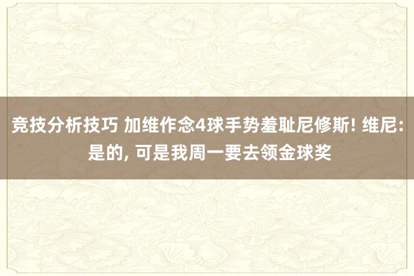 竞技分析技巧 加维作念4球手势羞耻尼修斯! 维尼: 是的, 可是我周一要去领金球奖