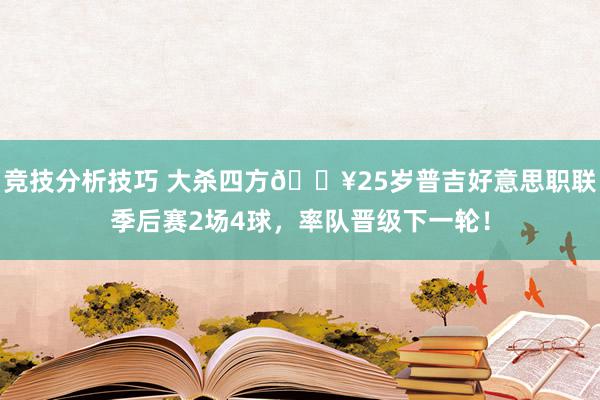 竞技分析技巧 大杀四方🔥25岁普吉好意思职联季后赛2场4球，率队晋级下一轮！