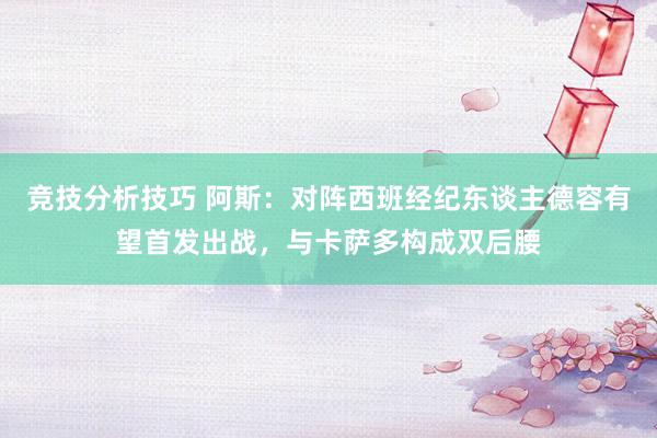 竞技分析技巧 阿斯：对阵西班经纪东谈主德容有望首发出战，与卡萨多构成双后腰