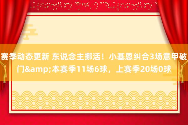 赛季动态更新 东说念主挪活！小基恩纠合3场意甲破门&本赛季11场6球，上赛季20场0球