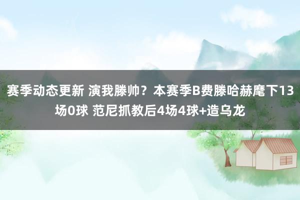 赛季动态更新 演我滕帅？本赛季B费滕哈赫麾下13场0球 范尼抓教后4场4球+造乌龙