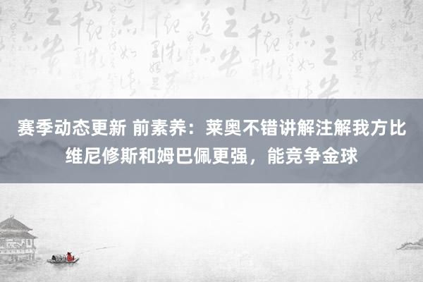 赛季动态更新 前素养：莱奥不错讲解注解我方比维尼修斯和姆巴佩更强，能竞争金球