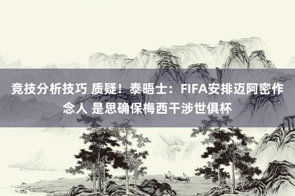 竞技分析技巧 质疑！泰晤士：FIFA安排迈阿密作念人 是思确保梅西干涉世俱杯