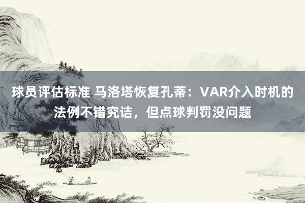 球员评估标准 马洛塔恢复孔蒂：VAR介入时机的法例不错究诘，但点球判罚没问题