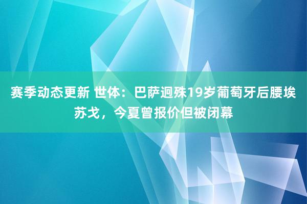 赛季动态更新 世体：巴萨迥殊19岁葡萄牙后腰埃苏戈，今夏曾报价但被闭幕