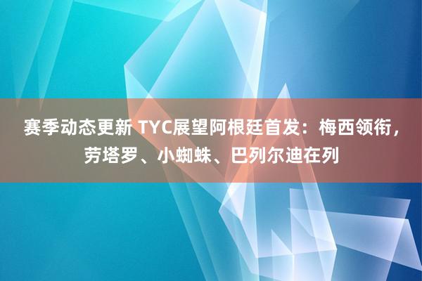 赛季动态更新 TYC展望阿根廷首发：梅西领衔，劳塔罗、小蜘蛛、巴列尔迪在列