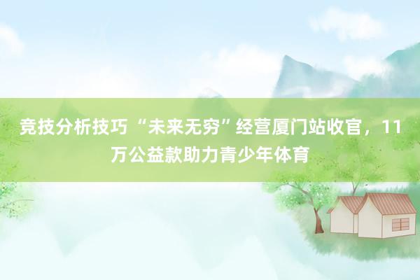 竞技分析技巧 “未来无穷”经营厦门站收官，11万公益款助力青少年体育