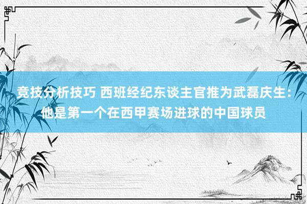 竞技分析技巧 西班经纪东谈主官推为武磊庆生：他是第一个在西甲赛场进球的中国球员