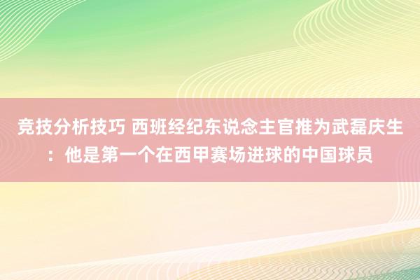 竞技分析技巧 西班经纪东说念主官推为武磊庆生：他是第一个在西甲赛场进球的中国球员