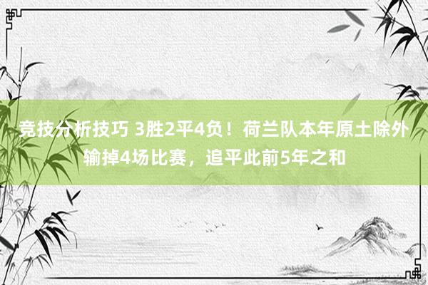 竞技分析技巧 3胜2平4负！荷兰队本年原土除外输掉4场比赛，追平此前5年之和