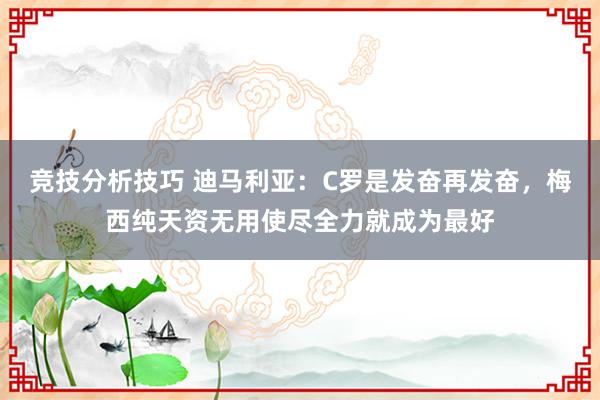 竞技分析技巧 迪马利亚：C罗是发奋再发奋，梅西纯天资无用使尽全力就成为最好