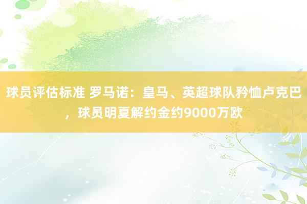 球员评估标准 罗马诺：皇马、英超球队矜恤卢克巴，球员明夏解约金约9000万欧