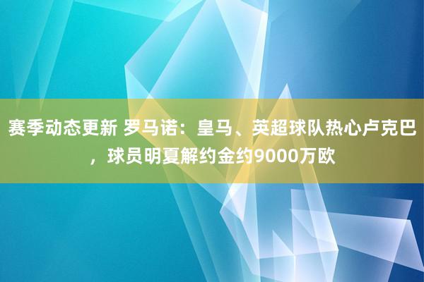 赛季动态更新 罗马诺：皇马、英超球队热心卢克巴，球员明夏解约金约9000万欧