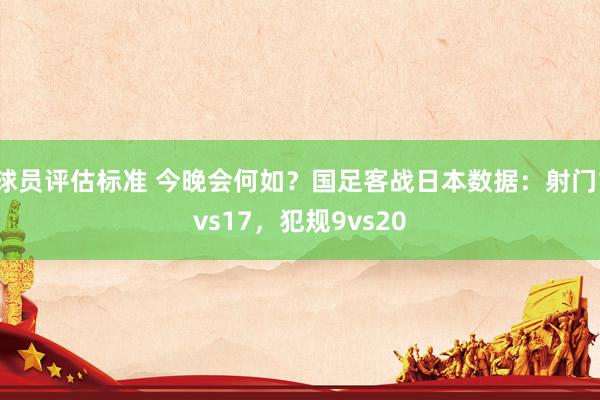 球员评估标准 今晚会何如？国足客战日本数据：射门1vs17，犯规9vs20