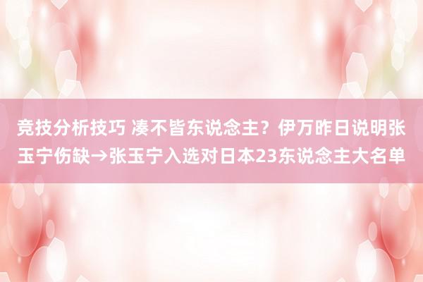 竞技分析技巧 凑不皆东说念主？伊万昨日说明张玉宁伤缺→张玉宁入选对日本23东说念主大名单