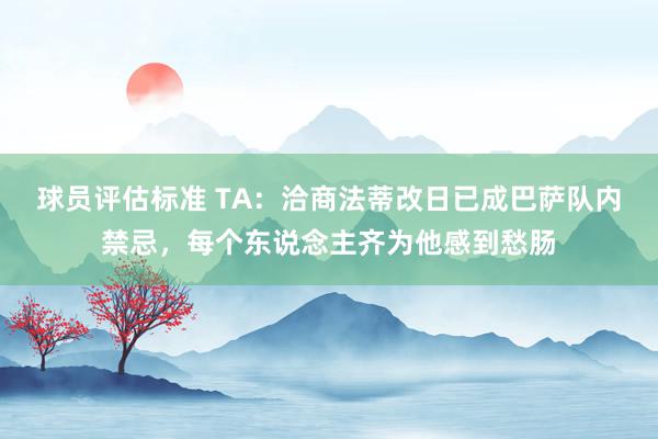 球员评估标准 TA：洽商法蒂改日已成巴萨队内禁忌，每个东说念主齐为他感到愁肠