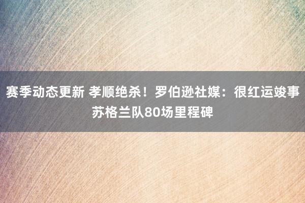 赛季动态更新 孝顺绝杀！罗伯逊社媒：很红运竣事苏格兰队80场里程碑