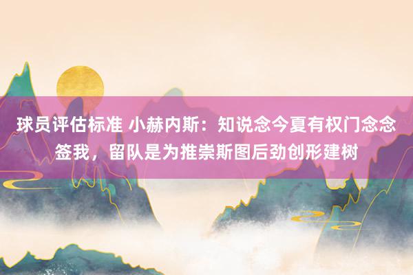 球员评估标准 小赫内斯：知说念今夏有权门念念签我，留队是为推崇斯图后劲创形建树