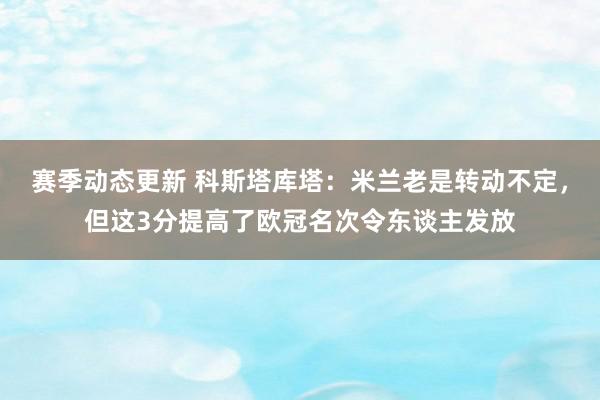 赛季动态更新 科斯塔库塔：米兰老是转动不定，但这3分提高了欧冠名次令东谈主发放