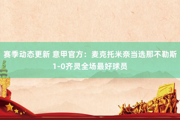 赛季动态更新 意甲官方：麦克托米奈当选那不勒斯1-0齐灵全场最好球员