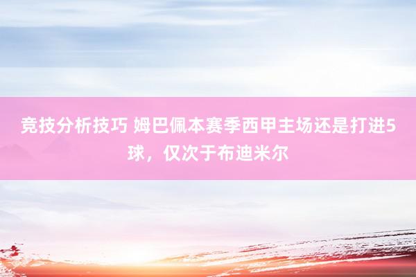 竞技分析技巧 姆巴佩本赛季西甲主场还是打进5球，仅次于布迪米尔