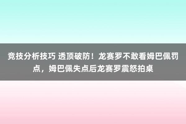 竞技分析技巧 透顶破防！龙赛罗不敢看姆巴佩罚点，姆巴佩失点后龙赛罗震怒拍桌