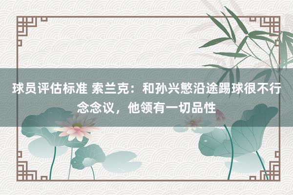 球员评估标准 索兰克：和孙兴慜沿途踢球很不行念念议，他领有一切品性