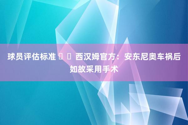 球员评估标准 ❤️西汉姆官方：安东尼奥车祸后如故采用手术