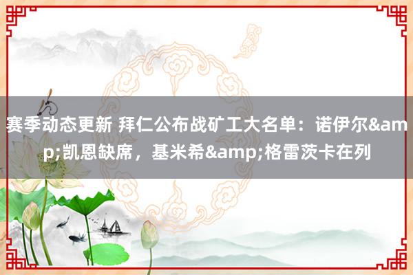 赛季动态更新 拜仁公布战矿工大名单：诺伊尔&凯恩缺席，基米希&格雷茨卡在列