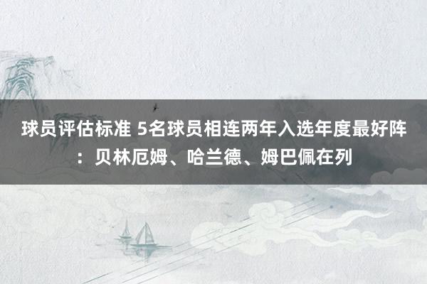 球员评估标准 5名球员相连两年入选年度最好阵：贝林厄姆、哈兰德、姆巴佩在列