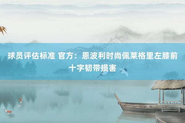 球员评估标准 官方：恩波利时尚佩莱格里左膝前十字韧带损害