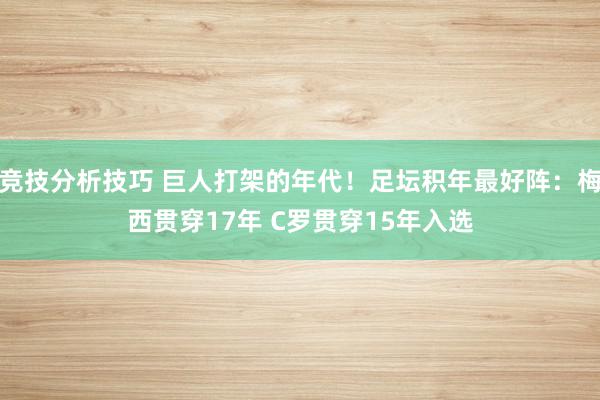 竞技分析技巧 巨人打架的年代！足坛积年最好阵：梅西贯穿17年 C罗贯穿15年入选