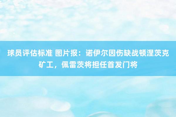 球员评估标准 图片报：诺伊尔因伤缺战顿涅茨克矿工，佩雷茨将担任首发门将