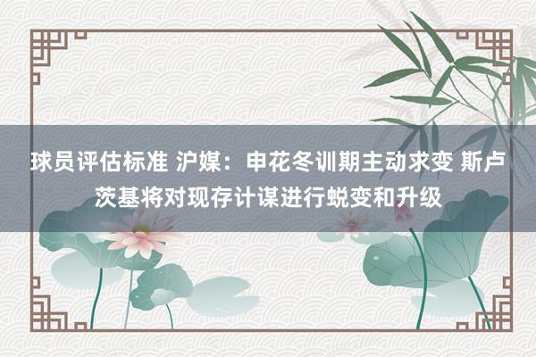 球员评估标准 沪媒：申花冬训期主动求变 斯卢茨基将对现存计谋进行蜕变和升级