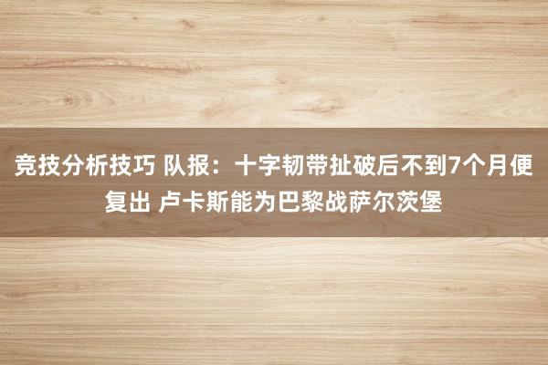 竞技分析技巧 队报：十字韧带扯破后不到7个月便复出 卢卡斯能为巴黎战萨尔茨堡