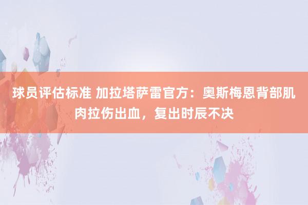 球员评估标准 加拉塔萨雷官方：奥斯梅恩背部肌肉拉伤出血，复出时辰不决