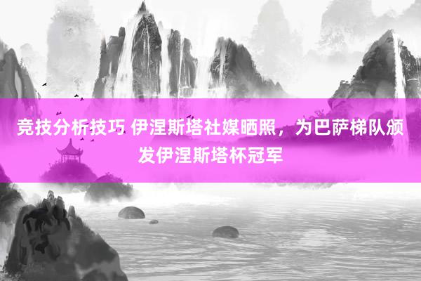 竞技分析技巧 伊涅斯塔社媒晒照，为巴萨梯队颁发伊涅斯塔杯冠军