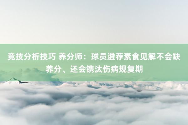 竞技分析技巧 养分师：球员遴荐素食见解不会缺养分、还会镌汰伤病规复期