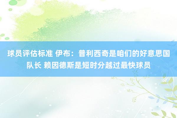 球员评估标准 伊布：普利西奇是咱们的好意思国队长 赖因德斯是短时分越过最快球员