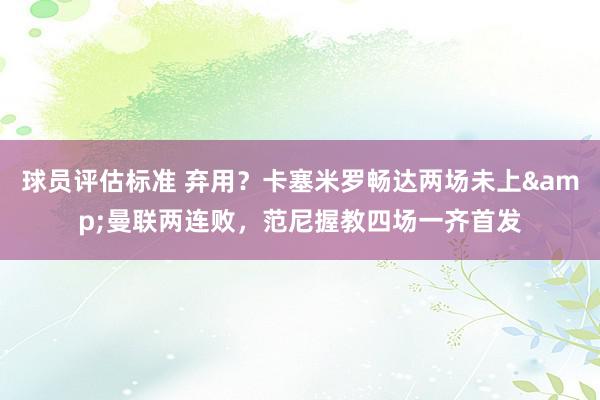 球员评估标准 弃用？卡塞米罗畅达两场未上&曼联两连败，范尼握教四场一齐首发