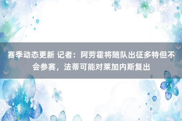 赛季动态更新 记者：阿劳霍将随队出征多特但不会参赛，法蒂可能对莱加内斯复出