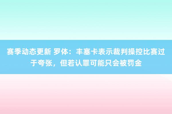 赛季动态更新 罗体：丰塞卡表示裁判操控比赛过于夸张，但若认罪可能只会被罚金