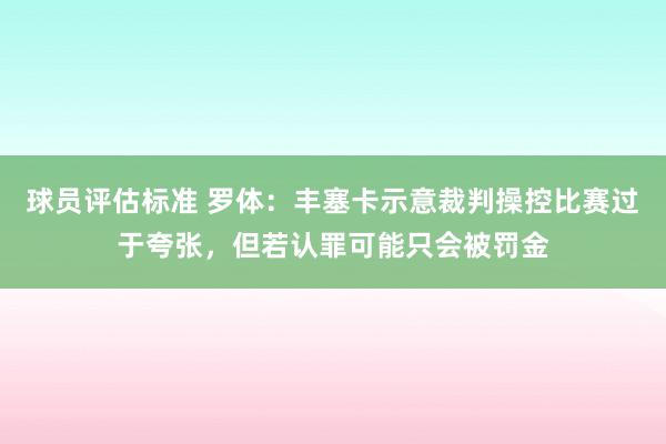 球员评估标准 罗体：丰塞卡示意裁判操控比赛过于夸张，但若认罪可能只会被罚金