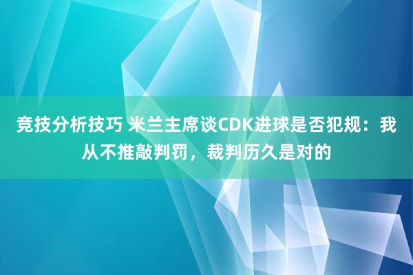 竞技分析技巧 米兰主席谈CDK进球是否犯规：我从不推敲判罚，裁判历久是对的