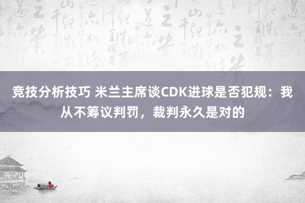 竞技分析技巧 米兰主席谈CDK进球是否犯规：我从不筹议判罚，裁判永久是对的